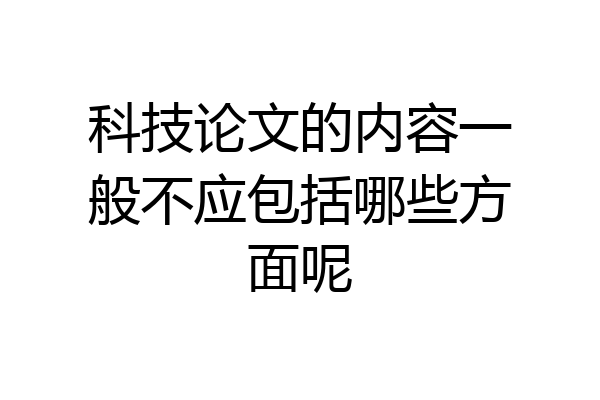 科技论文的内容一般不应包括哪些方面呢