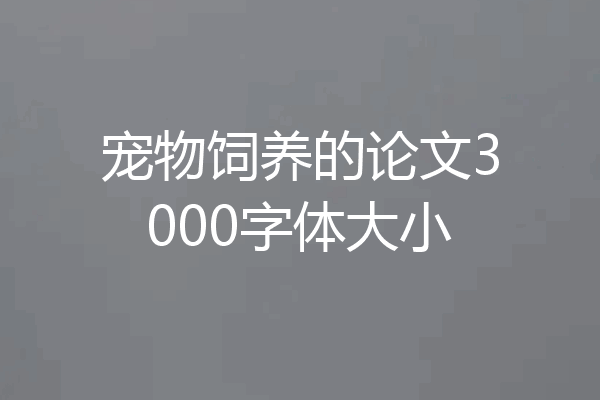 宠物饲养的论文3000字体大小
