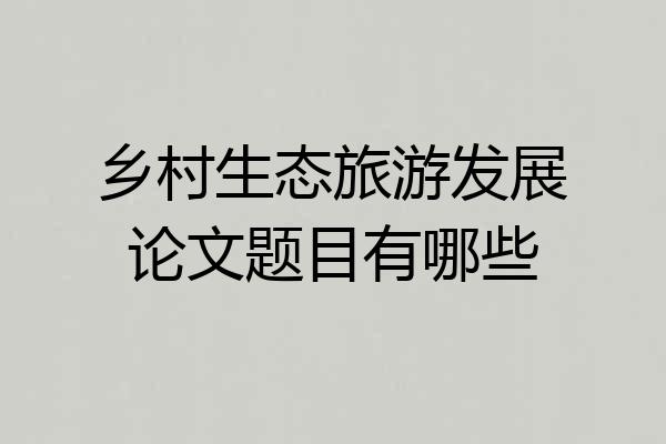 乡村生态旅游发展论文题目有哪些