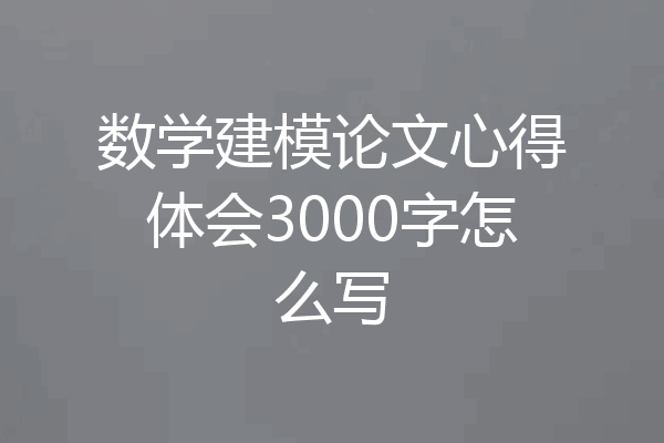 数学建模论文心得体会3000字怎么写