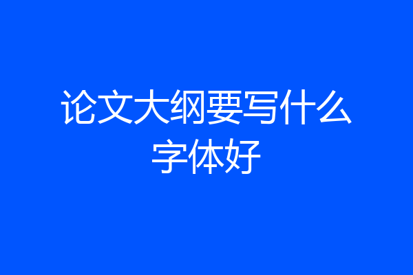 论文大纲要写什么字体好