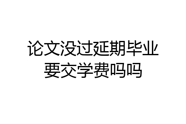论文没过延期毕业要交学费吗吗