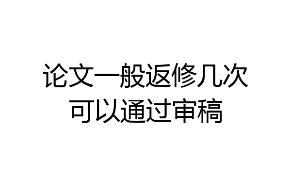 论文一般返修几次可以通过审稿