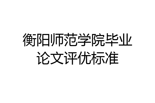 衡阳师范学院毕业论文评优标准