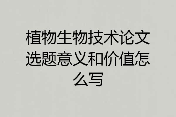 植物生物技术论文选题意义和价值怎么写