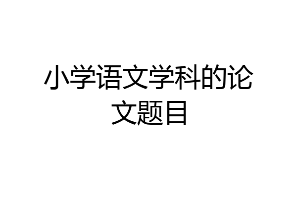 小学语文学科的论文题目