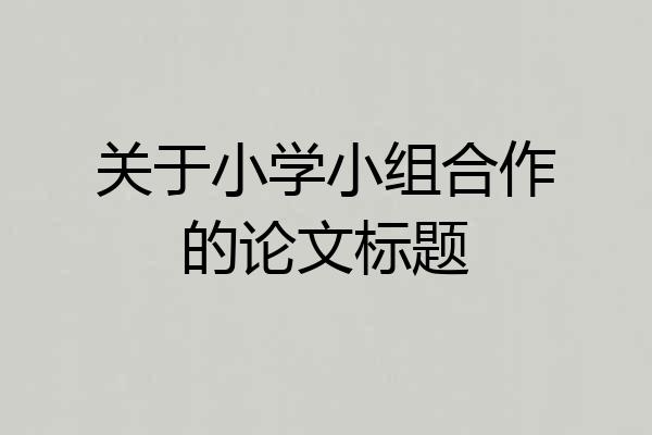 关于小学小组合作的论文标题