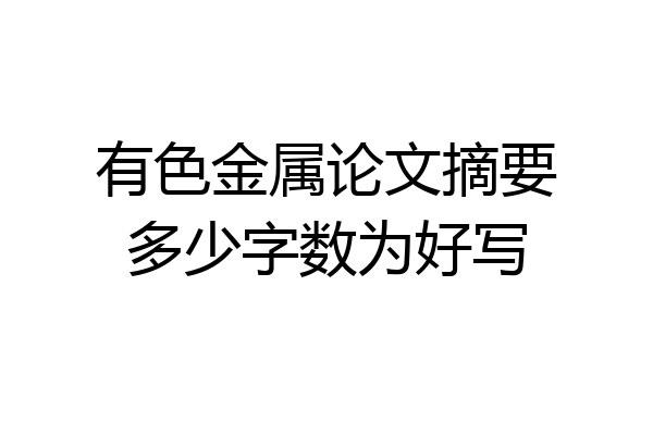 有色金属论文摘要多少字数为好写