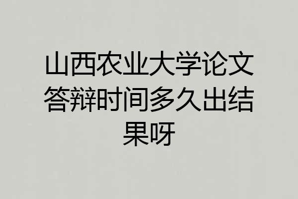 山西农业大学论文答辩时间多久出结果呀