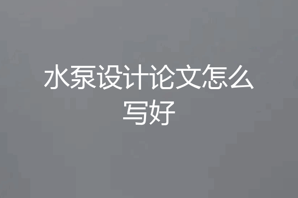水泵设计论文怎么写好