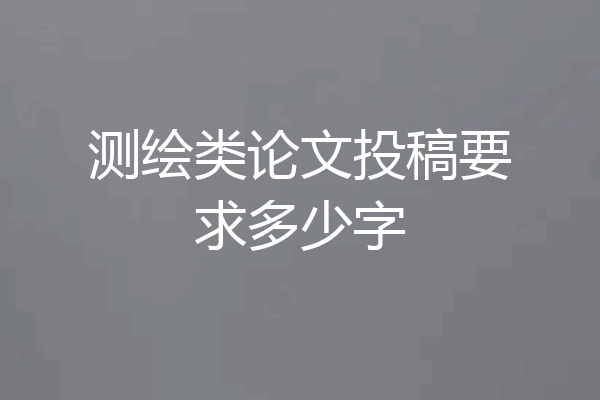 测绘类论文投稿要求多少字