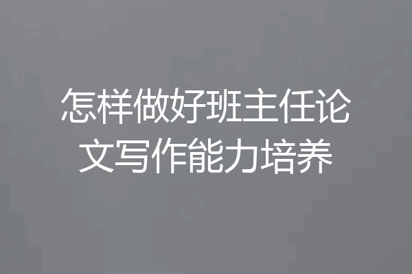 怎样做好班主任论文写作能力培养