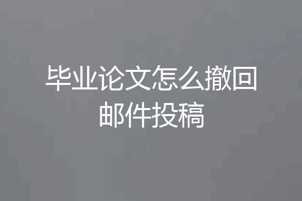 毕业论文怎么撤回邮件投稿