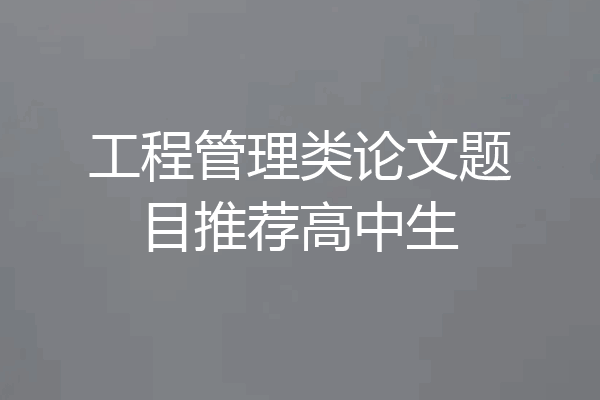 工程管理类论文题目推荐高中生