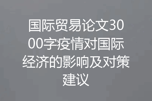国际贸易论文3000字疫情对国际经济的影响及对策建议