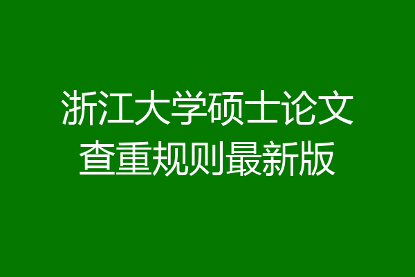 浙江大学硕士论文查重规则最新版