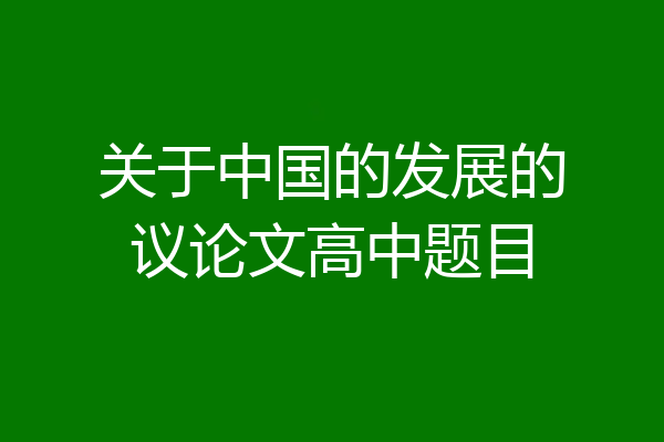 关于中国的发展的议论文高中题目