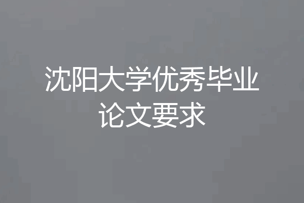 沈阳大学优秀毕业论文要求