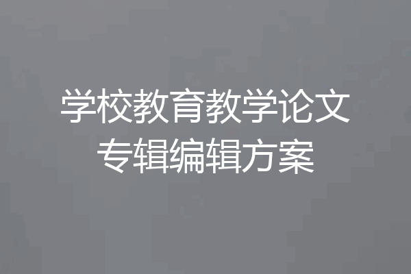 学校教育教学论文专辑编辑方案