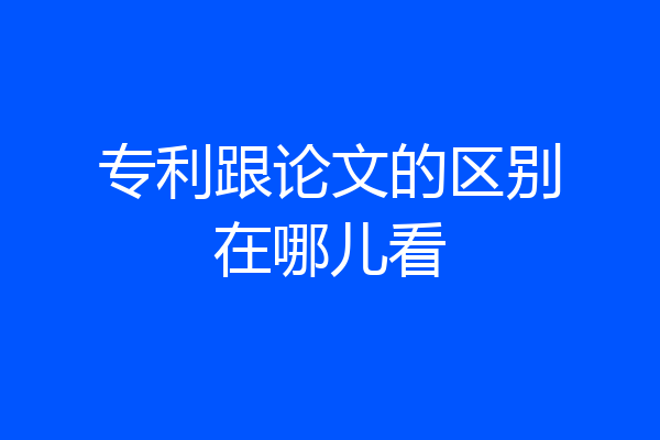 专利跟论文的区别在哪儿看