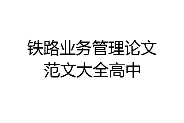 铁路业务管理论文范文大全高中