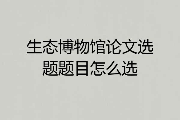 生态博物馆论文选题题目怎么选