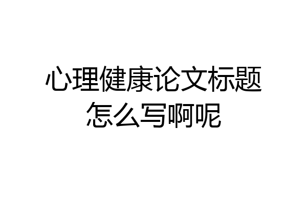 心理健康论文标题怎么写啊呢