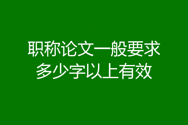 职称论文一般要求多少字以上有效
