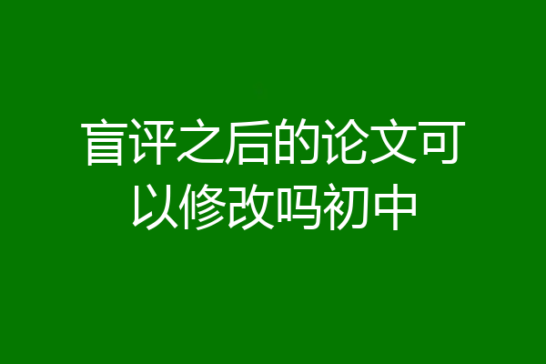 盲评之后的论文可以修改吗初中
