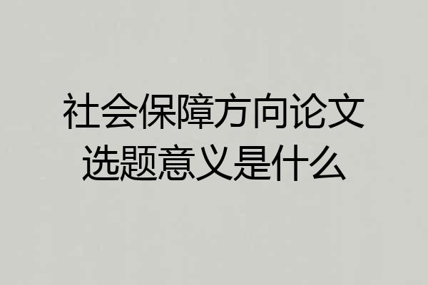 社会保障方向论文选题意义是什么
