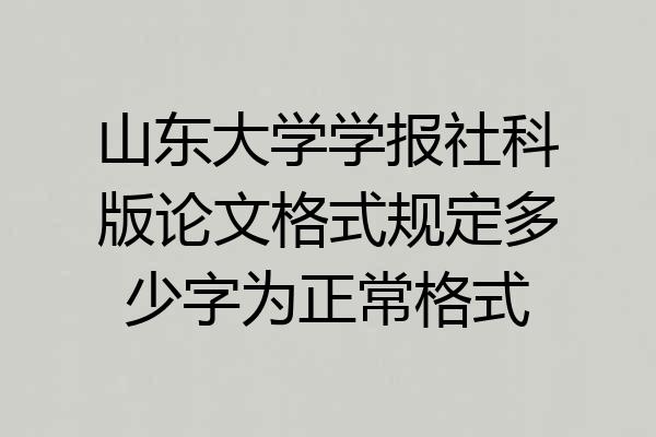 山东大学学报社科版论文格式规定多少字为正常格式
