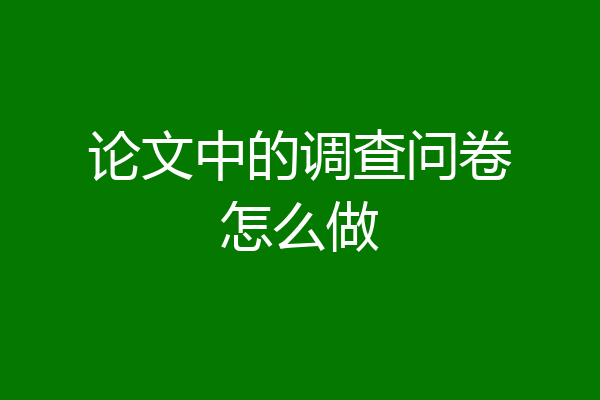 论文中的调查问卷怎么做