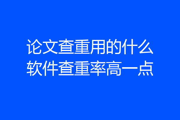 论文查重用的什么软件查重率高一点