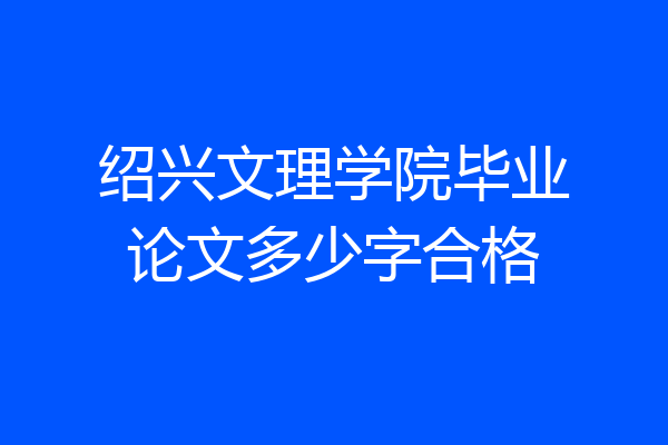 绍兴文理学院毕业论文多少字合格