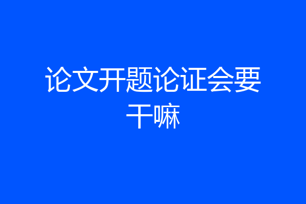 论文开题论证会要干嘛