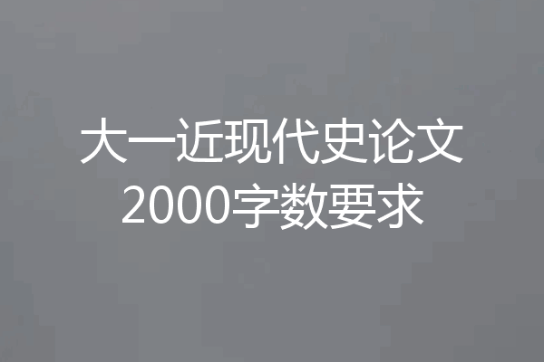 大一近现代史论文2000字数要求