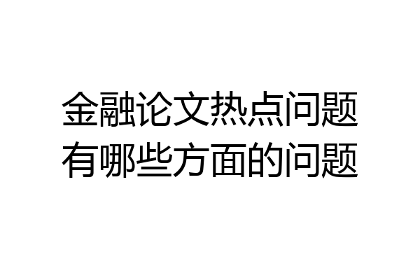 金融论文热点问题有哪些方面的问题