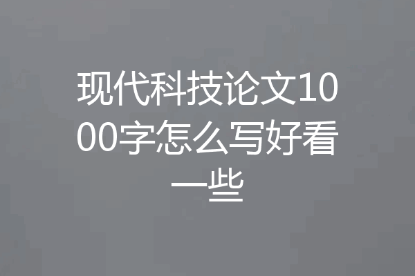 现代科技论文1000字怎么写好看一些
