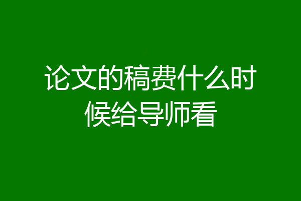 论文的稿费什么时候给导师看