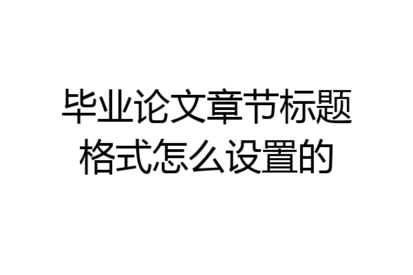 毕业论文章节标题格式怎么设置的