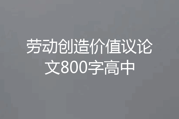劳动创造价值议论文800字高中
