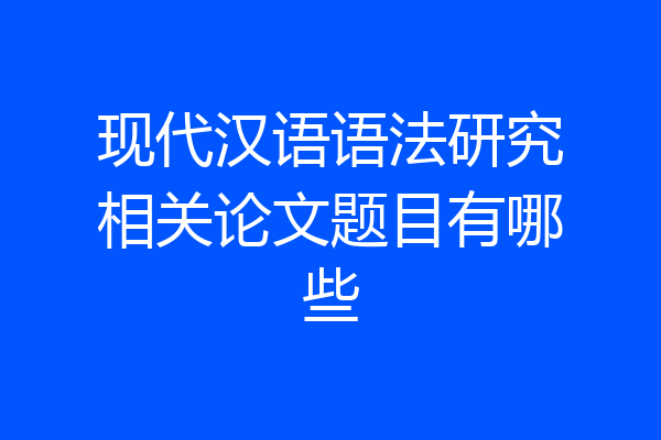 现代汉语语法研究相关论文题目有哪些