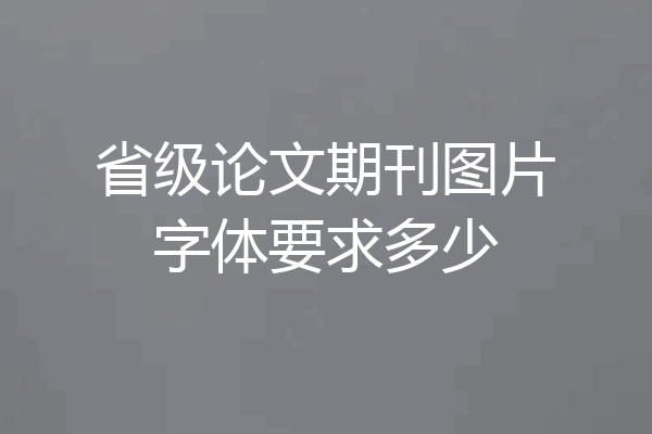 省级论文期刊图片字体要求多少