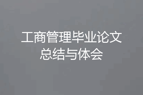 工商管理毕业论文总结与体会