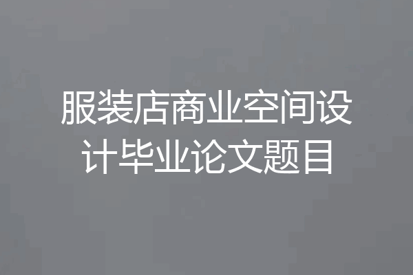 服装店商业空间设计毕业论文题目