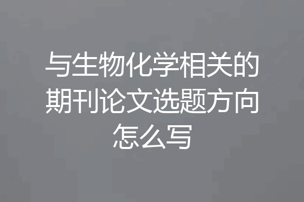 与生物化学相关的期刊论文选题方向怎么写