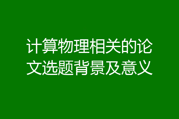 计算物理相关的论文选题背景及意义