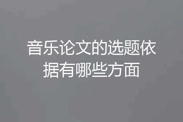 音乐论文的选题依据有哪些方面