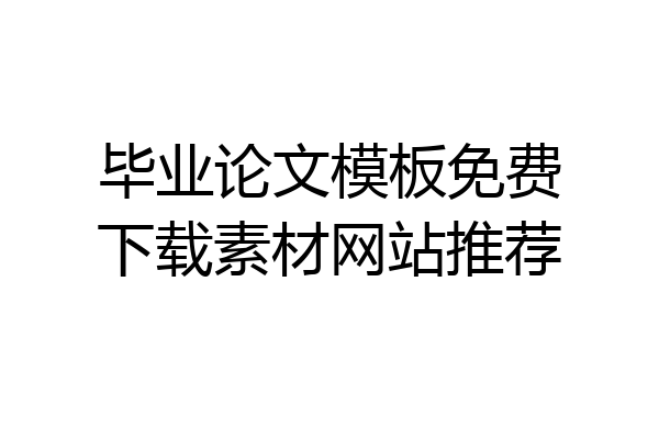 毕业论文模板免费下载素材网站推荐