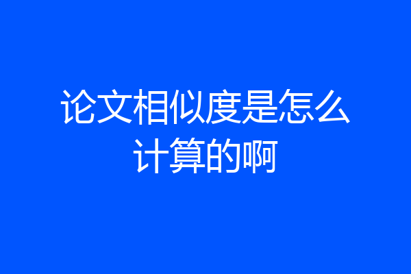 论文相似度是怎么计算的啊